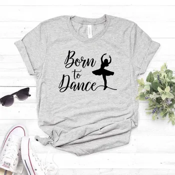 Născut La Dans Femei tricou de Bumbac Casual Amuzant tricou Cadou Pentru Doamna Yong Fata Top Tee 6 Culoare Picătură Navă S-784